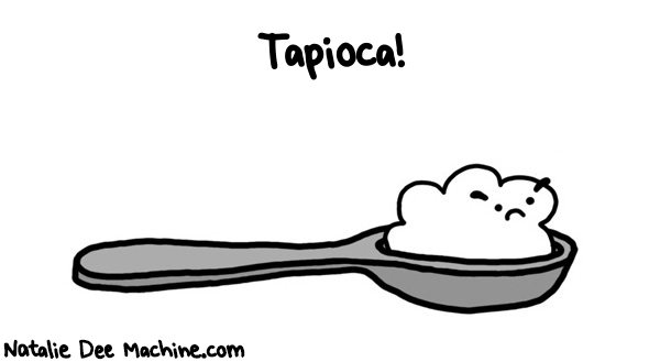 Natalie Dee random comic: TAPIOCA--321 * Text: Tapioca!