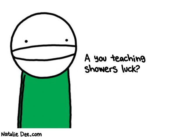 Natalie Dee random comic: a-you-teaching-showers-luck-734 * Text: A you teaching 
showers luck?
