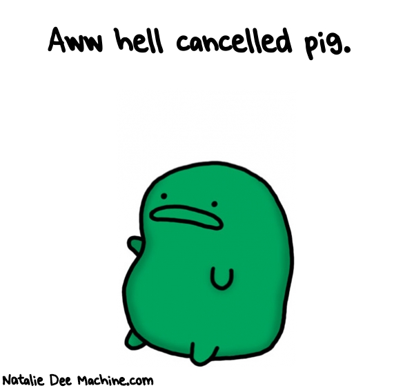 Natalie Dee random comic: aww-hell-cancelled-pig-201 * Text: Aww hell cancelled pig.