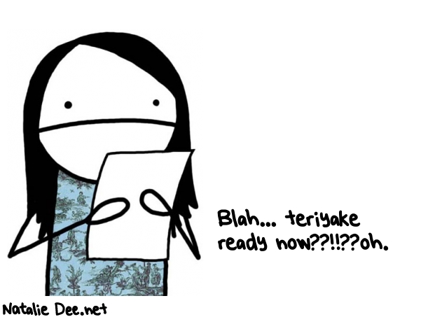 Natalie Dee random comic: blah-teriyake-ready-nowoh-685 * Text: Blah... teriyake 
ready now??!!??oh.
