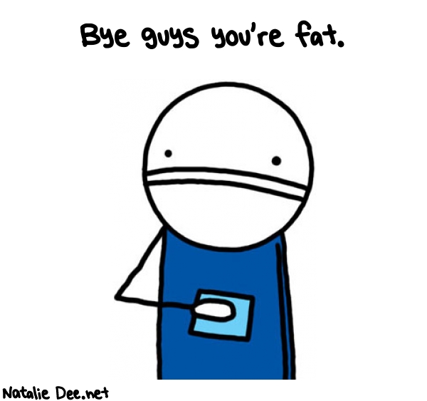 Natalie Dee random comic: bye-guys-youre-fat-755 * Text: Bye guys you're fat.