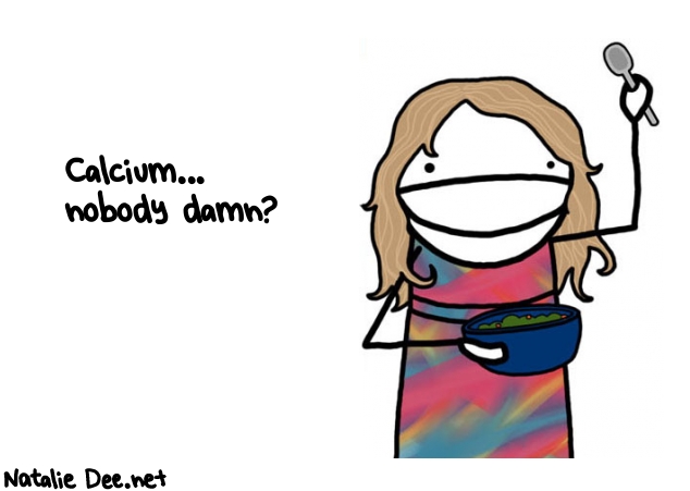 Natalie Dee random comic: calcium-nobody-damn-79 * Text: Calcium... 
nobody damn?
