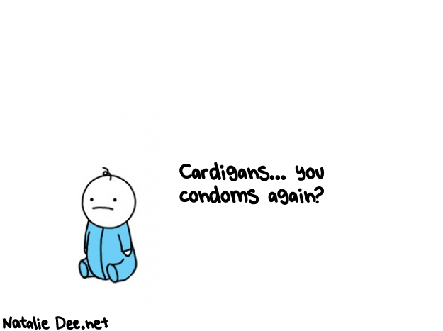 Natalie Dee random comic: cardigans-you-condoms-again-538 * Text: Cardigans... you 
condoms again?

