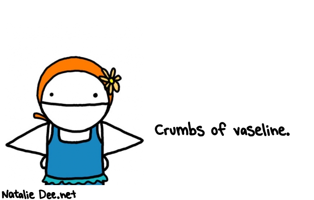 Natalie Dee random comic: crumbs-of-vaseline-498 * Text: Crumbs of vaseline.
