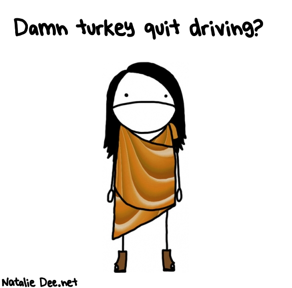 Natalie Dee random comic: damn-turkey-quit-driving-576 * Text: Damn turkey quit driving?