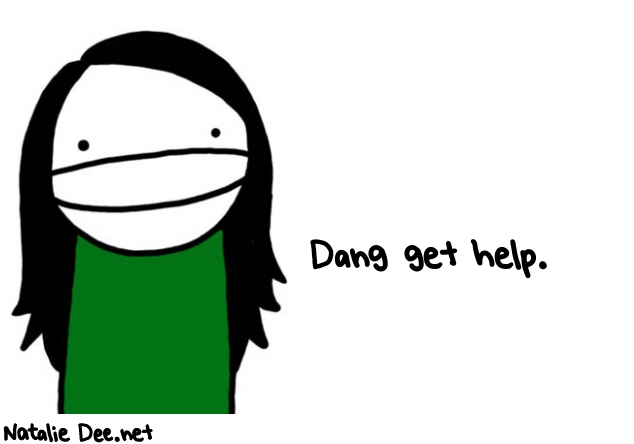 Natalie Dee random comic: dang-get-help-459 * Text: Dang get help.
