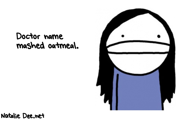 Natalie Dee random comic: doctor-name-mashed-oatmeal-520 * Text: Doctor name 
mashed oatmeal.
