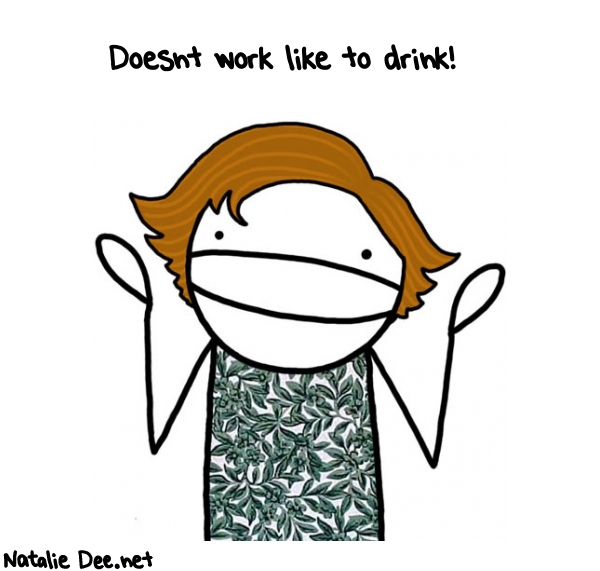 Natalie Dee random comic: doesnt-work-like-to-drink-985 * Text: Doesnt work like to drink!