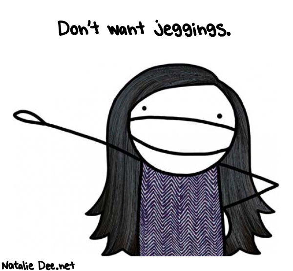 Natalie Dee random comic: dont-want-jeggings-852 * Text: Don't want jeggings.