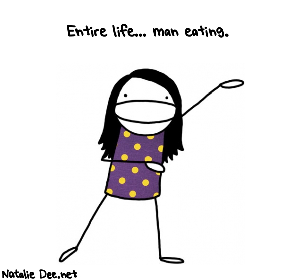 Natalie Dee random comic: entire-life-man-eating-677 * Text: Entire life... man eating.