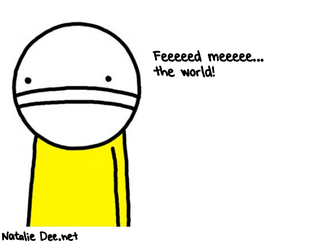 Natalie Dee random comic: feeeeed-meeeee-the-world-969 * Text: Feeeeed meeeee... 
the world!