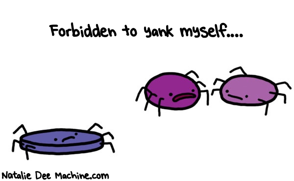 Natalie Dee random comic: forbidden-to-yank-myself-9 * Text: Forbidden to yank myself....