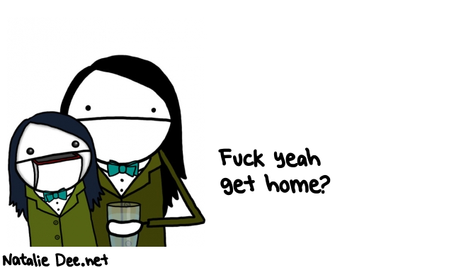 Natalie Dee random comic: fuck-yeah-get-home-662 * Text: Fuck yeah 
get home?
