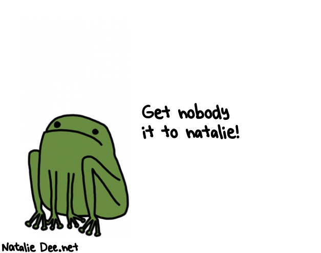 Natalie Dee random comic: get-nobody-it-to-natalie-487 * Text: Get nobody 
it to natalie!
