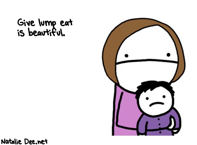Natalie Dee random comic: give-lump-eat-is-beautiful-928 * Text: Give lump eat 
is beautiful.
