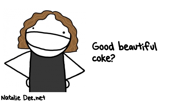Natalie Dee random comic: good-beautiful-coke-273 * Text: Good beautiful 
coke?
