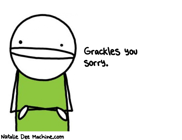 Natalie Dee random comic: grackles-you-sorry-103 * Text: Grackles you 
sorry.