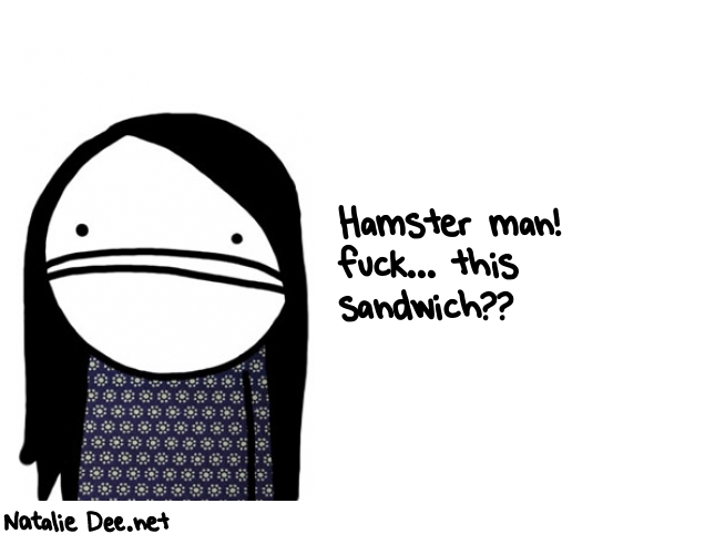Natalie Dee random comic: hamster-man-fuck-this-sandwich-413 * Text: Hamster man! 
fuck... this 
sandwich??
