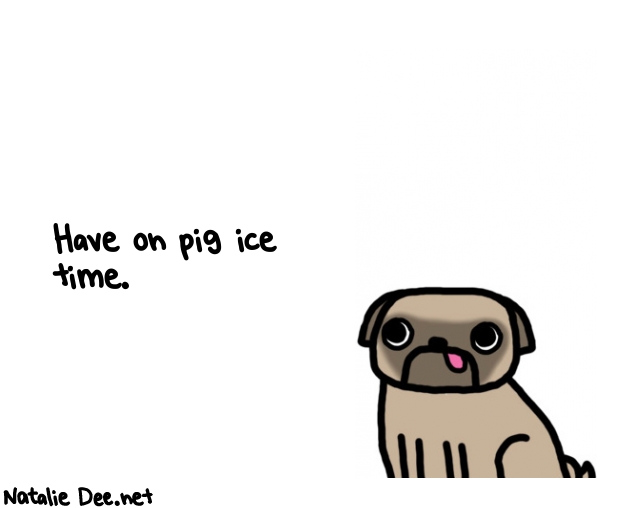 Natalie Dee random comic: have-on-pig-ice-time-146 * Text: Have on pig ice 
time.