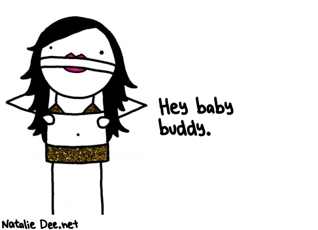 Natalie Dee random comic: hey-baby-buddy-689 * Text: Hey baby 
buddy.