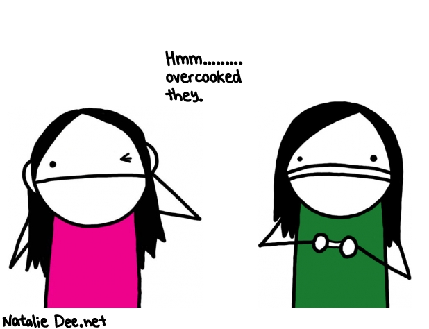 Natalie Dee random comic: hmm-overcooked-they--880 * Text: Hmm......... 
overcooked 
they.