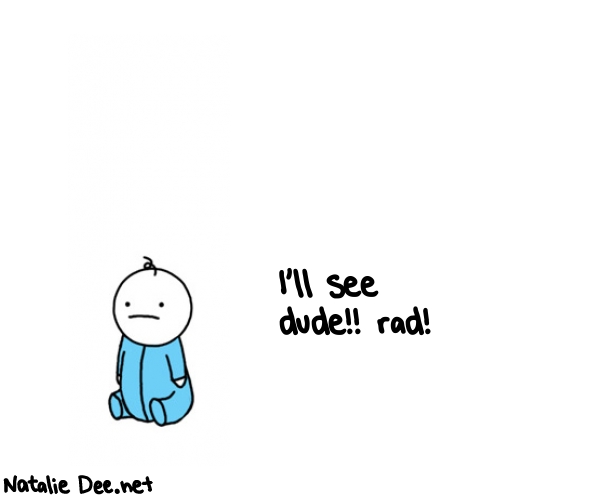 Natalie Dee random comic: ill-see-dude-rad-895 * Text: I'll see 
dude!! rad!
