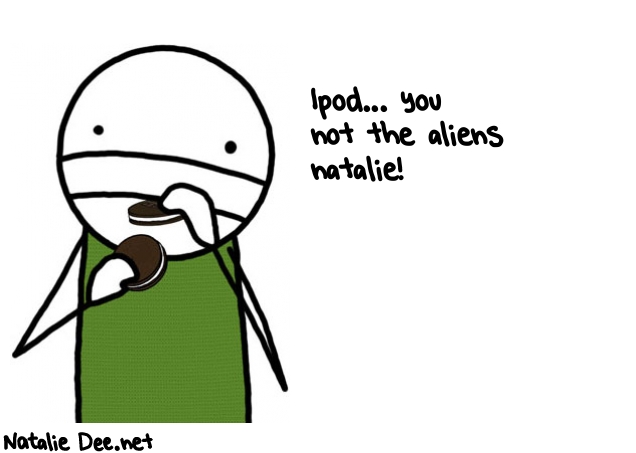 Natalie Dee random comic: ipod-you-not-the-aliens-natalie-676 * Text: Ipod... you 
not the aliens 
natalie!