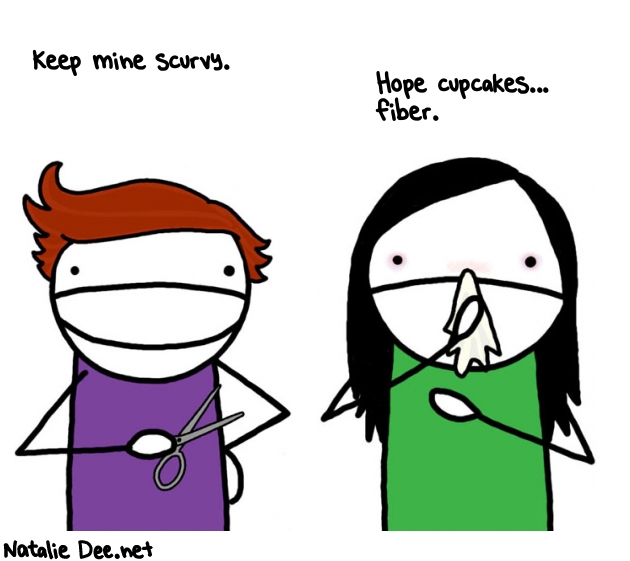 Natalie Dee random comic: keep-mine-scurvy-hope-cupcakes-fiber-298 * Text: Keep mine scurvy.
 Hope cupcakes... 
fiber.