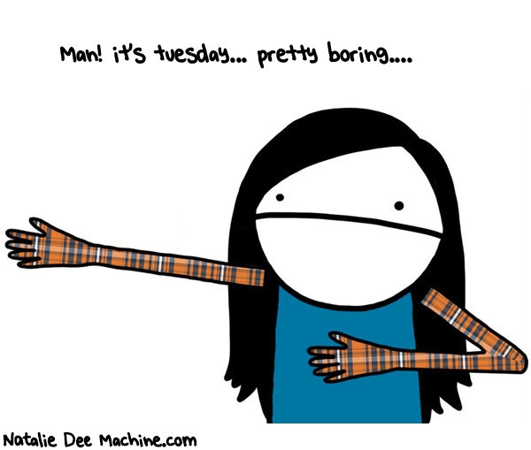 Natalie Dee random comic: man-its-tuesday-pretty-boring-645 * Text: Man! it's tuesday... pretty boring....