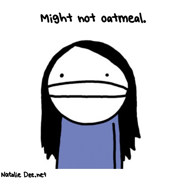 Natalie Dee random comic: might-not-oatmeal-393 * Text: Might not oatmeal.