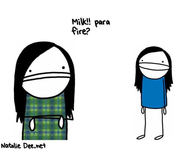Natalie Dee random comic: milk-para-fire--475 * Text: Milk!! para 
fire?