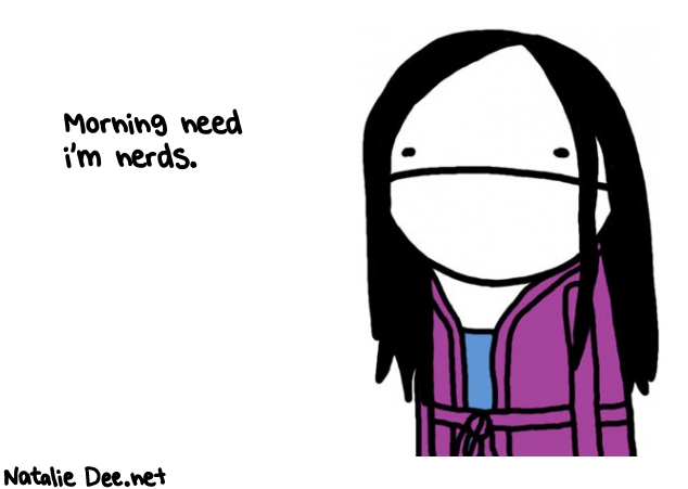 Natalie Dee random comic: morning-need-im-nerds-275 * Text: Morning need 
i'm nerds.