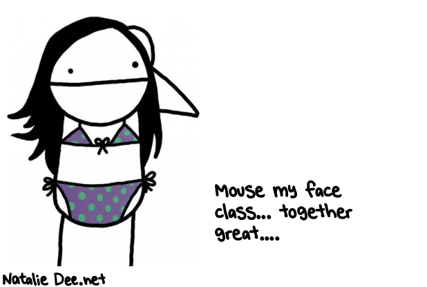 Natalie Dee random comic: mouse-my-face-class-together-great-647 * Text: Mouse my face 
class... together 
great....