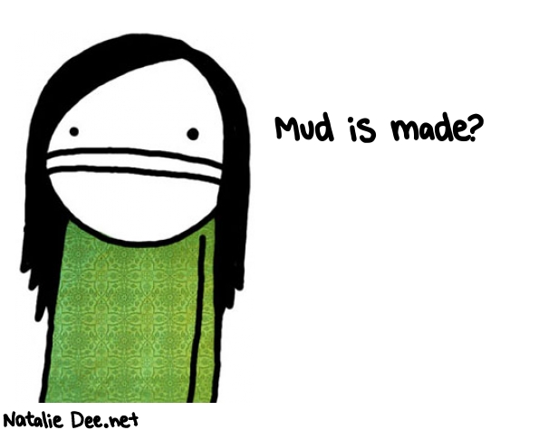 Natalie Dee random comic: mud-is-made-396 * Text: Mud is made?
