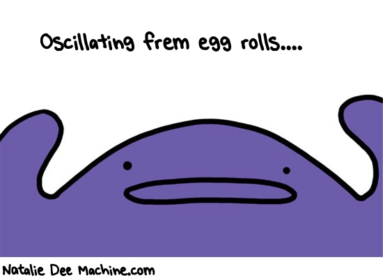 Natalie Dee random comic: oscillating-frem-egg-rolls-500 * Text: Oscillating frem egg rolls....