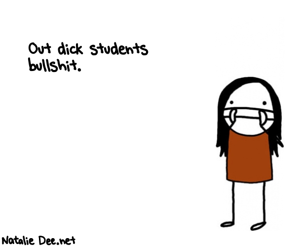 Natalie Dee random comic: out-dick-students-bullshit-328 * Text: Out dick students 
bullshit.