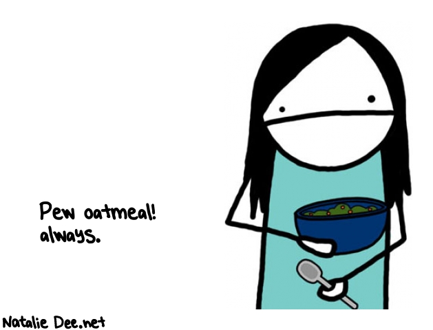 Natalie Dee random comic: pew-oatmeal-always-792 * Text: Pew oatmeal! 
always.