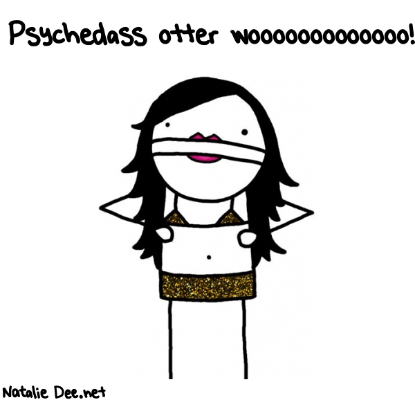 Natalie Dee random comic: psychedass-otter-wooooooooooooo-545 * Text: Psychedass otter wooooooooooooo!