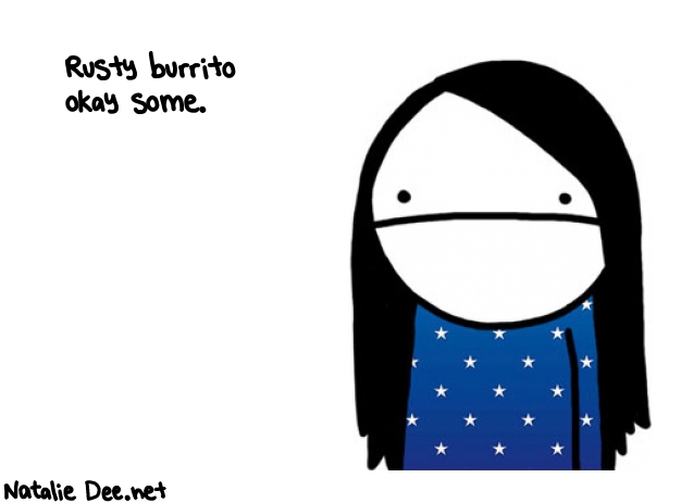 Natalie Dee random comic: rusty-burrito-okay-some-59 * Text: Rusty burrito 
okay some.