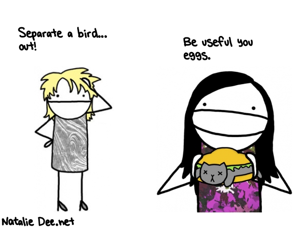 Natalie Dee random comic: separate-a-bird-out-be-useful-you-eggs-797 * Text: Separate a bird... 
out! Be useful you 
eggs.