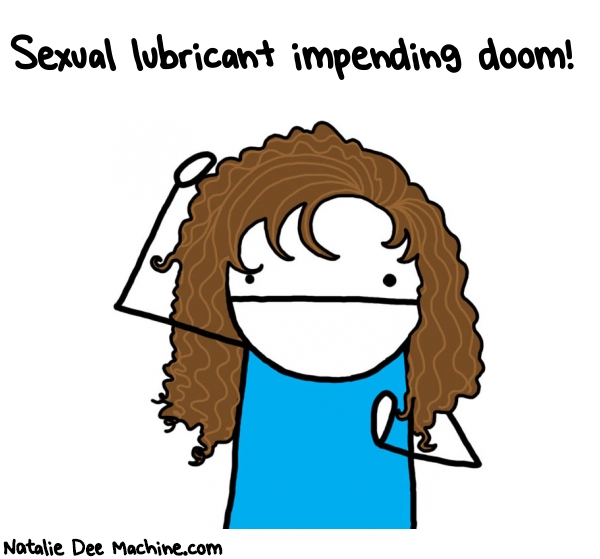 Natalie Dee random comic: sexual-lubricant-impending-doom-501 * Text: Sexual lubricant impending doom!