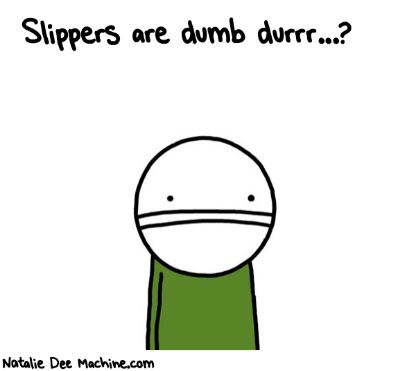 Natalie Dee random comic: slippers-are-dumb-durrr-48 * Text: Slippers are dumb durrr...?