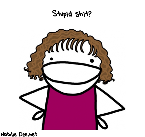 Natalie Dee random comic: stupid-shit-807 * Text: Stupid shit?