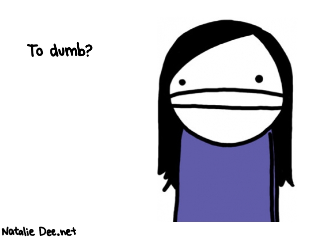 Natalie Dee random comic: to-dumb-800 * Text: To dumb?