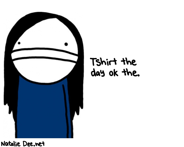 Natalie Dee random comic: tshirt-the-day-ok-the-279 * Text: Tshirt the 
day ok the.