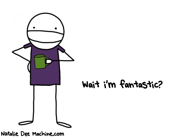 Natalie Dee random comic: wait-im-FANTASTIC-416 * Text: Wait i'm fantastic?
