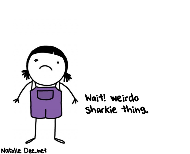Natalie Dee random comic: wait-weirdo-sharkie-thing-263 * Text: Wait! weirdo 
sharkie thing.
