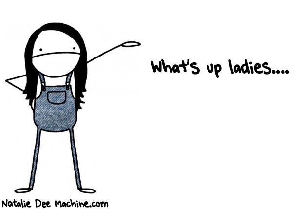 Natalie Dee random comic: whats-up-ladies-300 * Text: What's up ladies....
