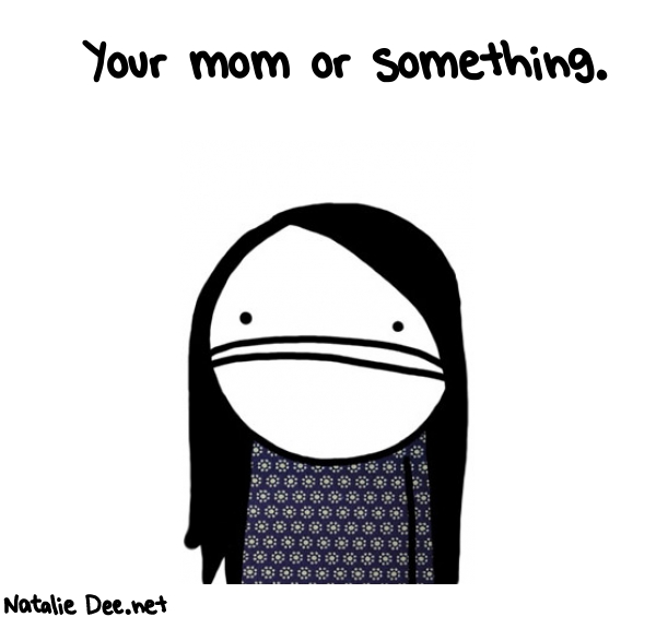 Natalie Dee random comic: your-mom-or-something-572 * Text: Your mom or something.