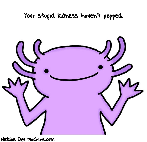 Natalie Dee random comic: your-stupid-kidneys-havent-popped-284 * Text: Your stupid kidneys haven't popped.